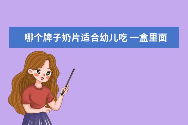 哪个牌子奶片适合幼儿吃 一盒里面小包奶片是什么牌子