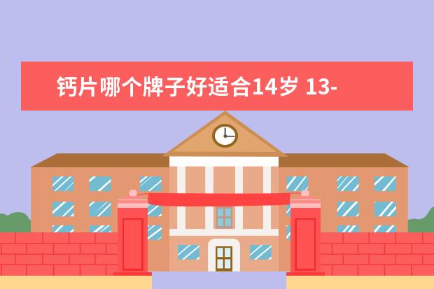 钙片哪个牌子好适合14岁 13-14岁这个年龄的孩子吃哪个钙片比较合适? - 百度...