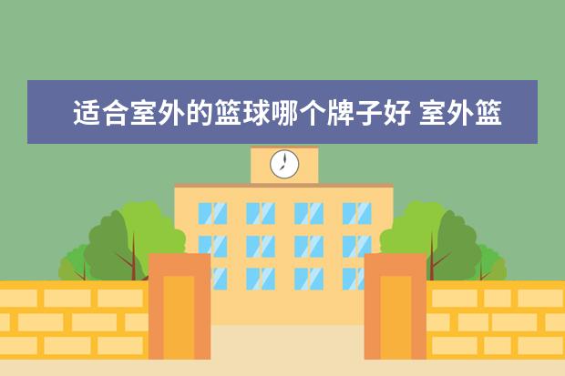 适合室外的篮球哪个牌子好 室外篮球什么牌子好?