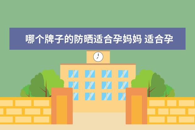哪个牌子的防晒适合孕妈妈 适合孕妇用的防晒霜
