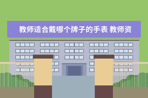 教师适合戴哪个牌子的手表 教师资格证面试可以带手表吗