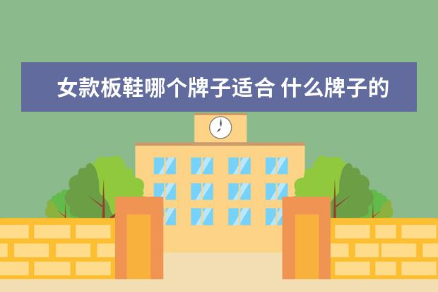 女款板鞋哪个牌子适合 什么牌子的板鞋好看?适合女生