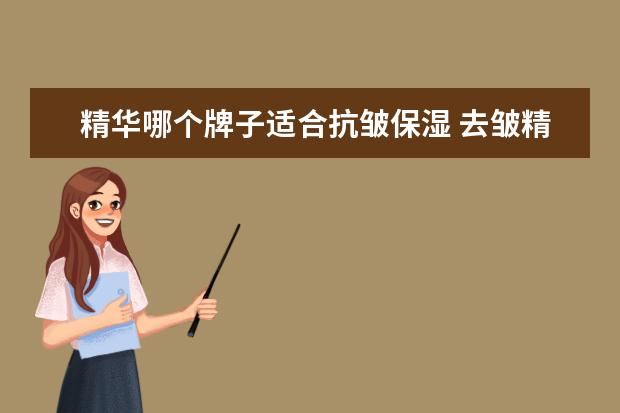 精华哪个牌子适合抗皱保湿 去皱精华液哪个牌子好