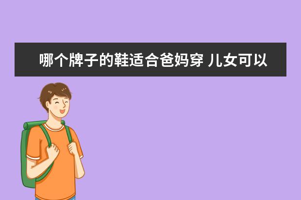 哪个牌子的鞋适合爸妈穿 儿女可以给父母买鞋吗?