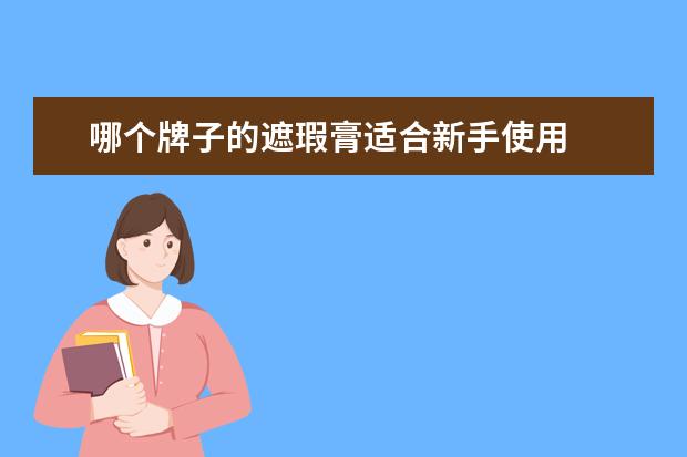 哪个牌子的遮瑕膏适合新手使用 
  哪个牌子的遮瑕比较好用3