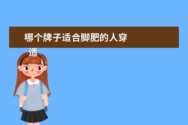 哪个牌子适合脚肥的人穿 
  适合脚胖的鞋子1
