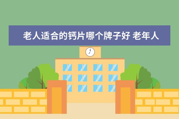 老人适合的钙片哪个牌子好 老年人补钙吃什么牌子的钙片好