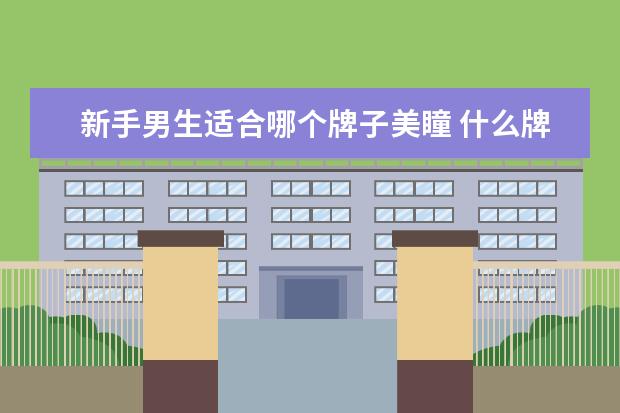 新手男生适合哪个牌子美瞳 什么牌子的美瞳好