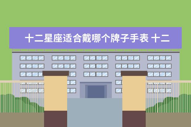 十二星座适合戴哪个牌子手表 十二星座专属女生手表