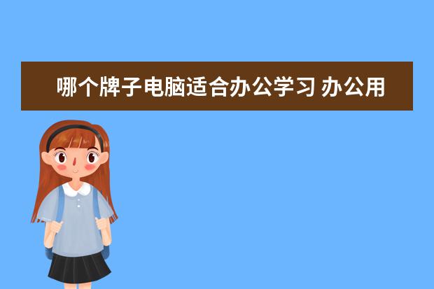 哪个牌子电脑适合办公学习 办公用笔记本电脑哪款好?