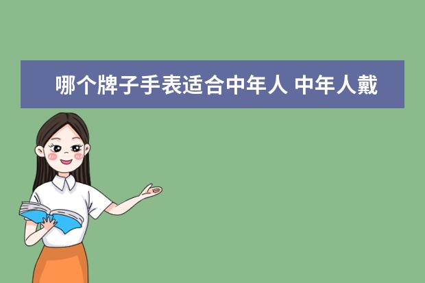 哪个牌子手表适合中年人 中年人戴的手表,哪个牌子的还不错?