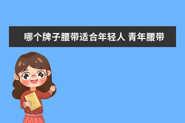 哪个牌子腰带适合年轻人 青年腰带什么牌子好