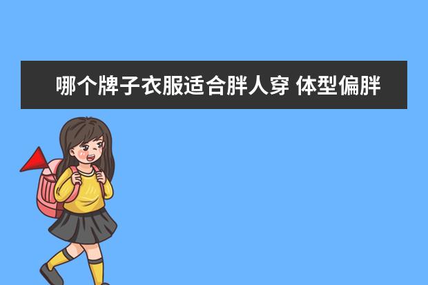 哪个牌子衣服适合胖人穿 体型偏胖的人穿什么样的衣服好看?