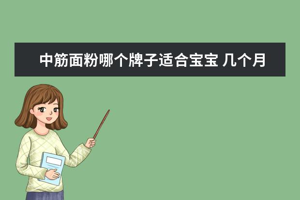 中筋面粉哪个牌子适合宝宝 几个月的宝宝能吃高筋面粉做的东西吗