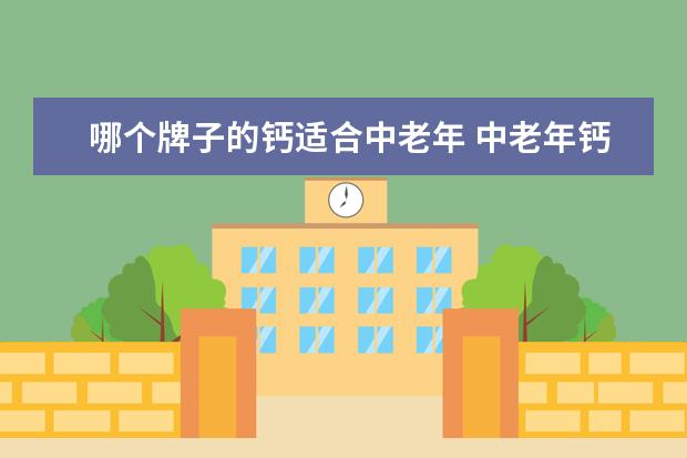 哪个牌子的钙适合中老年 中老年钙片哪个牌子好呢?