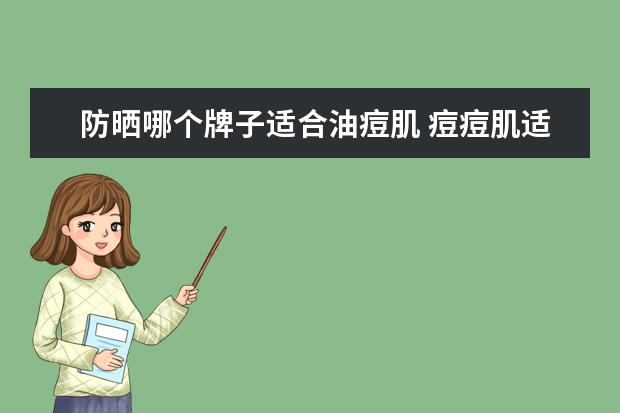 防晒哪个牌子适合油痘肌 痘痘肌适合的防晒霜有哪些