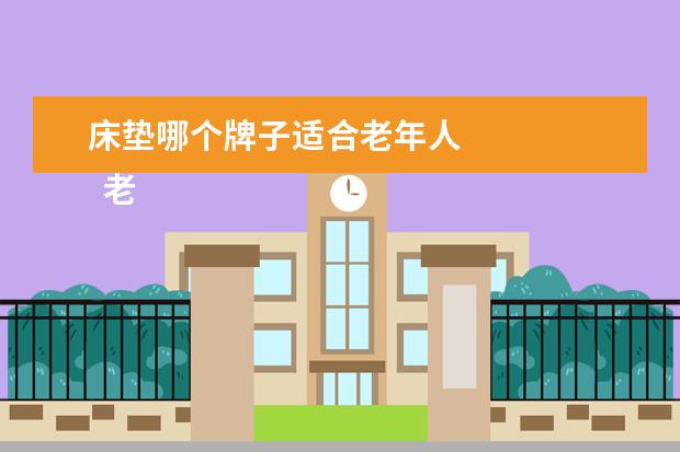 床垫哪个牌子适合老年人 
  老年人睡什么床垫对身体好3