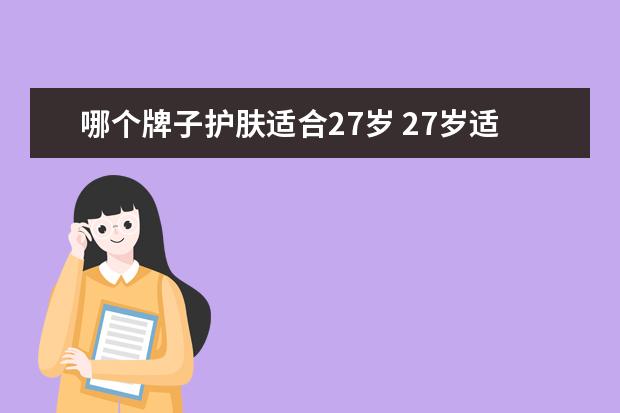 哪个牌子护肤适合27岁 27岁适合用什么样的护肤品呢?