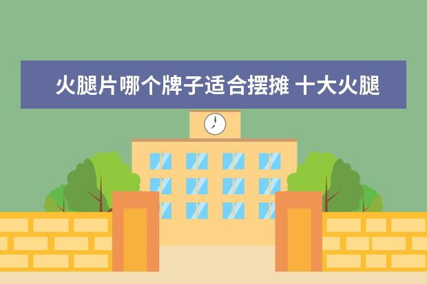 火腿片哪个牌子适合摆摊 十大火腿品牌排行榜 火腿哪个牌子好