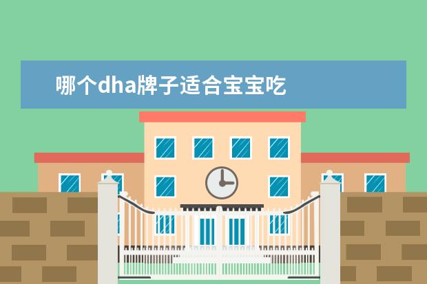 哪个dha牌子适合宝宝吃 
  宝宝dha哪个牌子好