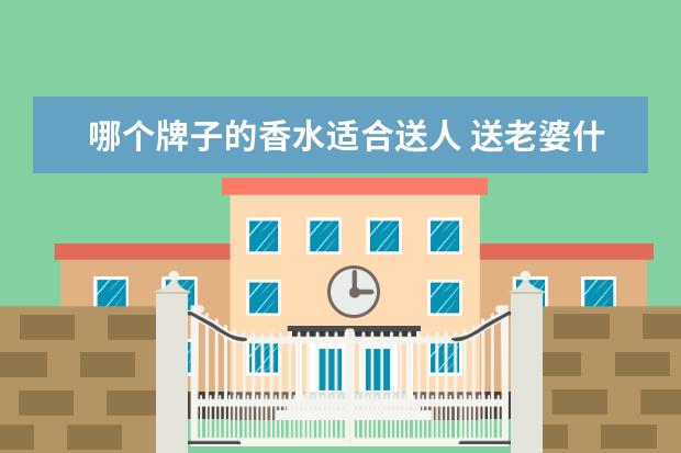 哪个牌子的香水适合送人 送老婆什么香水好