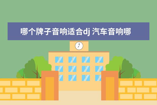 哪个牌子音响适合dj 汽车音响哪个牌子好本人喜欢听DJ,求