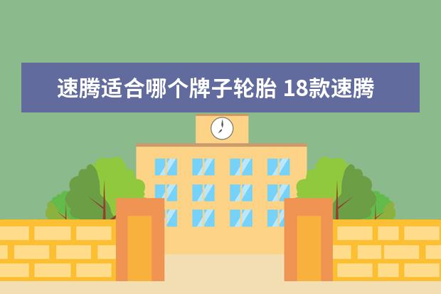速腾适合哪个牌子轮胎 18款速腾用的什么牌的轮胎?