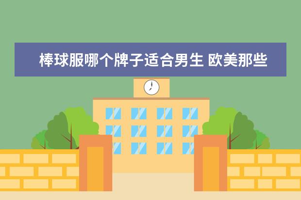 棒球服哪个牌子适合男生 欧美那些电影里的男的穿的棒球服都是什么牌子的 - ...