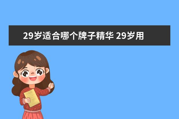 29岁适合哪个牌子精华 29岁用哪个牌子的护肤品好?
