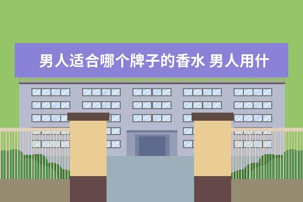 男人适合哪个牌子的香水 男人用什么香水好?