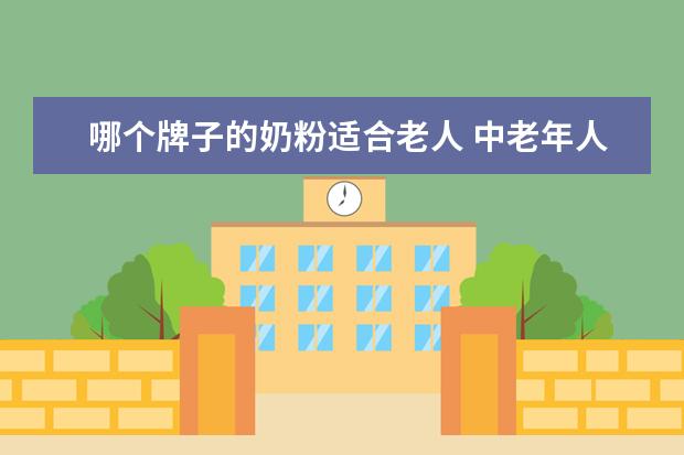 哪个牌子的奶粉适合老人 中老年人喝什么牌子奶粉好