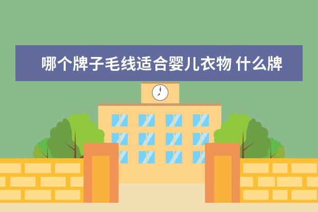 哪个牌子毛线适合婴儿衣物 什么牌子的毛线好?