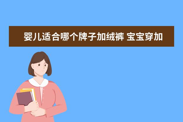 婴儿适合哪个牌子加绒裤 宝宝穿加绒的卫衣好吗,卫衣拉绒好还是婴儿绒好 - 百...