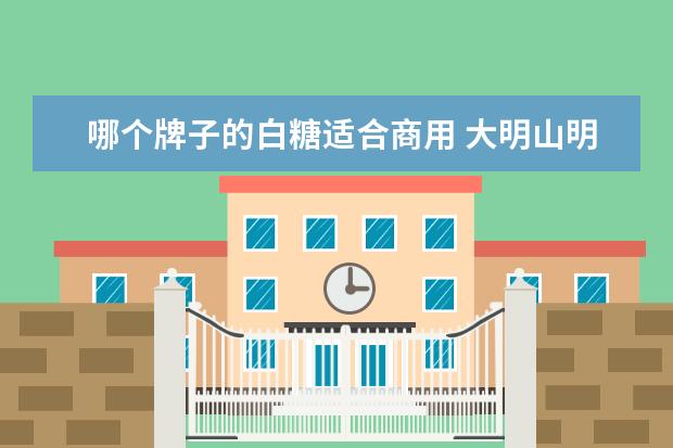 哪个牌子的白糖适合商用 大明山明阳蜜朋白砂糖哪个牌子的好
