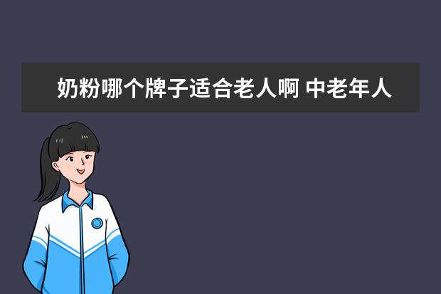 奶粉哪个牌子适合老人啊 中老年人喝什么牌子奶粉好