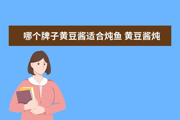 哪个牌子黄豆酱适合炖鱼 黄豆酱炖鱼的做法