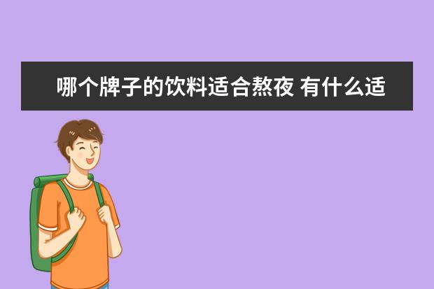 哪个牌子的饮料适合熬夜 有什么适合加班熬夜人群的能量补充饮料推荐? - 百度...