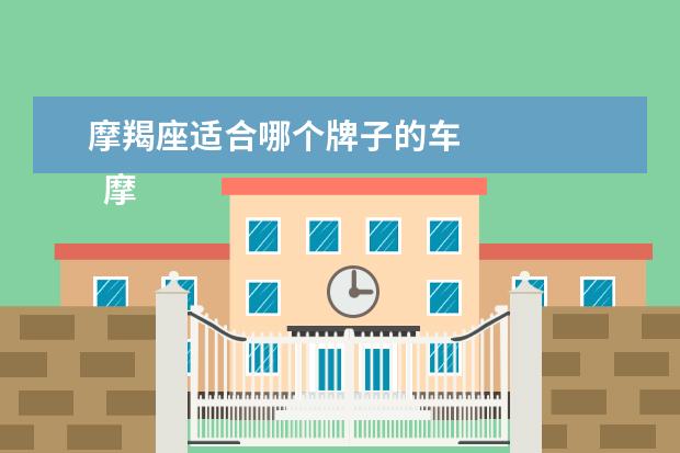 摩羯座适合哪个牌子的车 
  摩羯座哪个生肖最好2