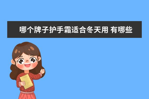哪个牌子护手霜适合冬天用 有哪些平价的护手霜,适合在冬天使用的呢?