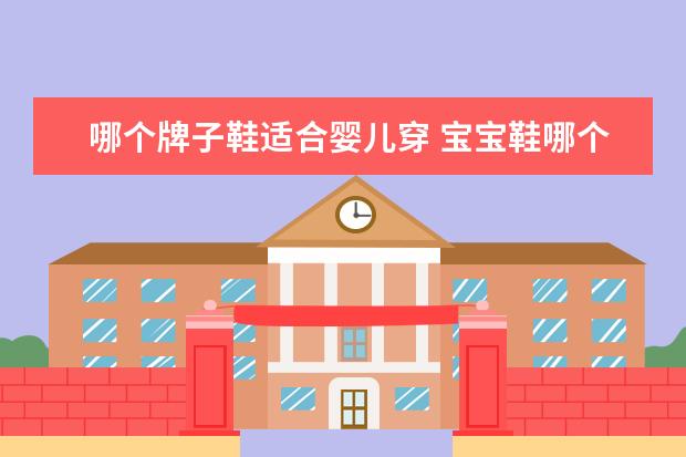 哪个牌子鞋适合婴儿穿 宝宝鞋哪个牌子好?