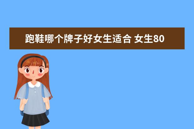 跑鞋哪个牌子好女生适合 女生800米跑鞋推荐