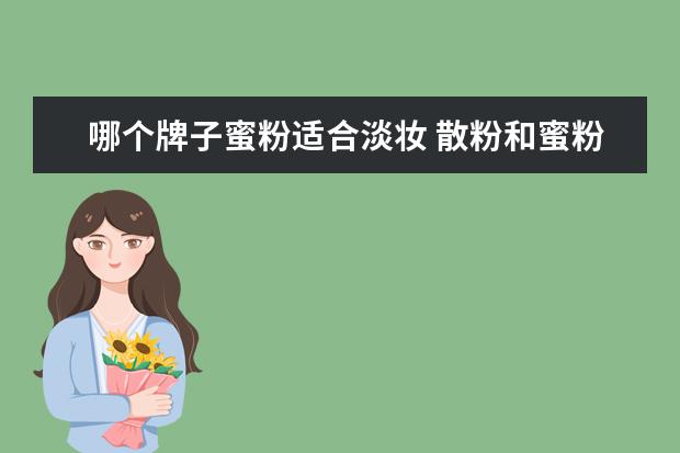 哪个牌子蜜粉适合淡妆 散粉和蜜粉,粉饼,粉底液和粉底霜有啥区别?