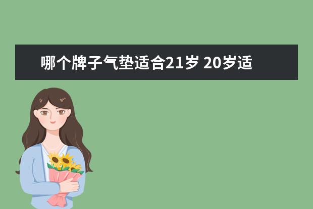 哪个牌子气垫适合21岁 20岁适合用什么牌子的护肤品??