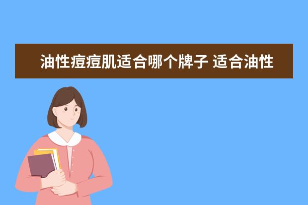 油性痘痘肌适合哪个牌子 适合油性痘痘肌的护肤品推荐