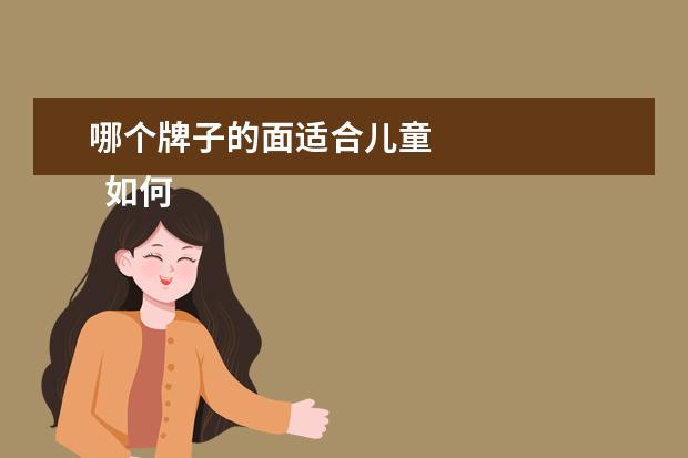 哪个牌子的面适合儿童 
  如何区分儿童护肤品的品质