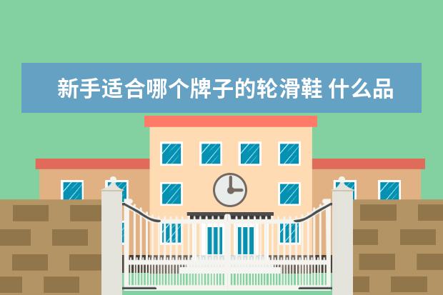 新手适合哪个牌子的轮滑鞋 什么品牌的轮滑鞋好