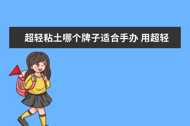 超轻粘土哪个牌子适合手办 用超轻黏土做手办需要什么材料些