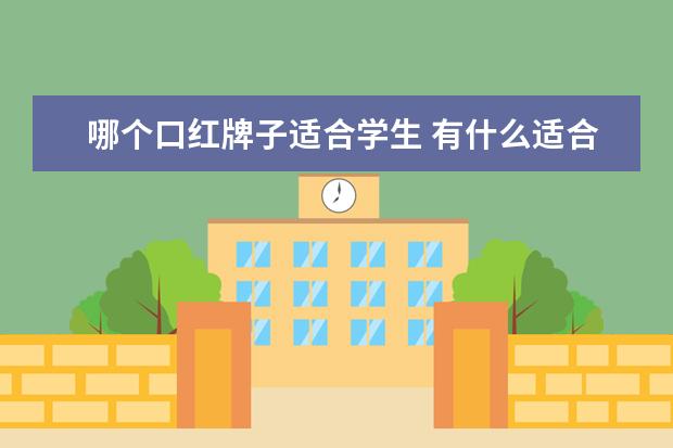 哪个口红牌子适合学生 有什么适合学生党的口红牌子推荐呢?