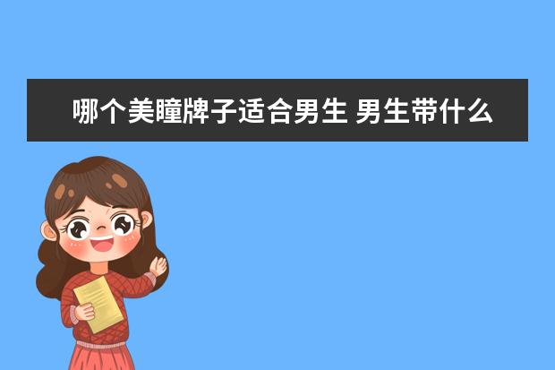 哪个美瞳牌子适合男生 男生带什么牌子的美瞳隐形眼镜好?