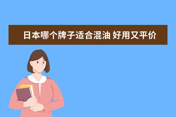 日本哪个牌子适合混油 好用又平价的卸妆油,有推荐的吗?